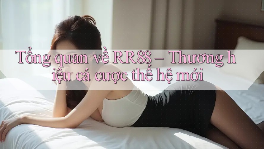 Tổng quan về RR88 – Thương hiệu cá cược thế hệ mới Tổng quan về RR88 – Thương hiệu cá cược thế hệ mới