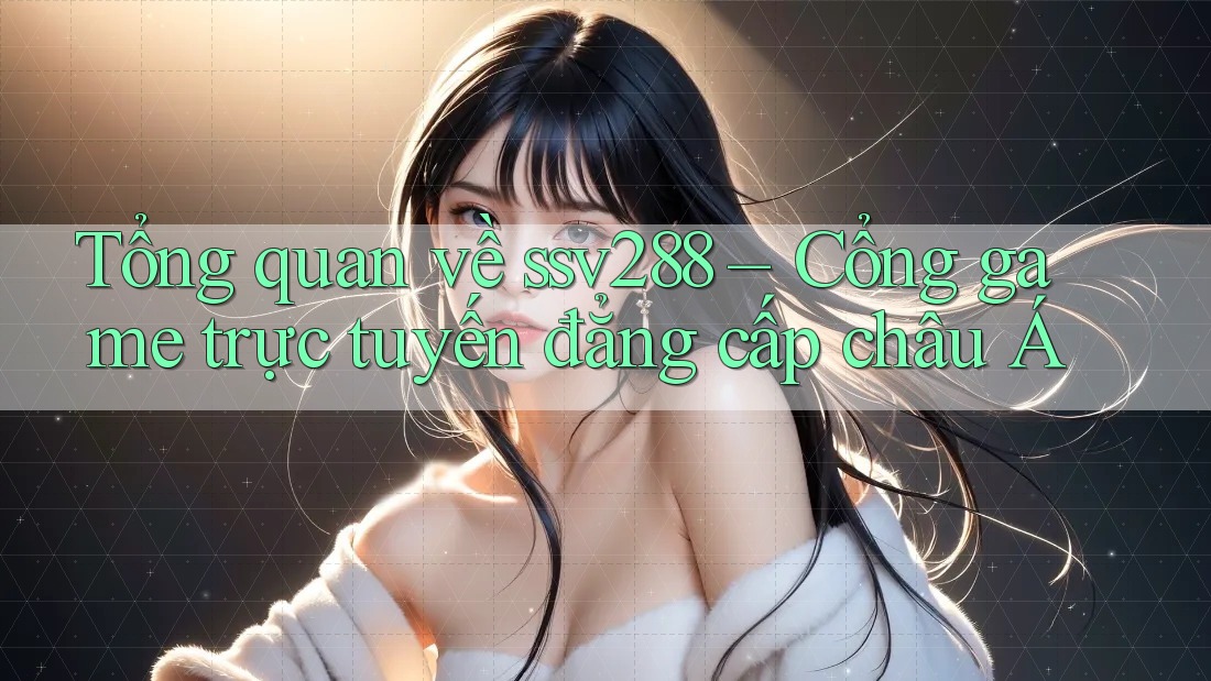 Tổng quan về ssv288 – Cổng game trực tuyến đẳng cấp châu Á Tổng quan về ssv288 – Cổng game trực tuyến đẳng cấp châu Á
