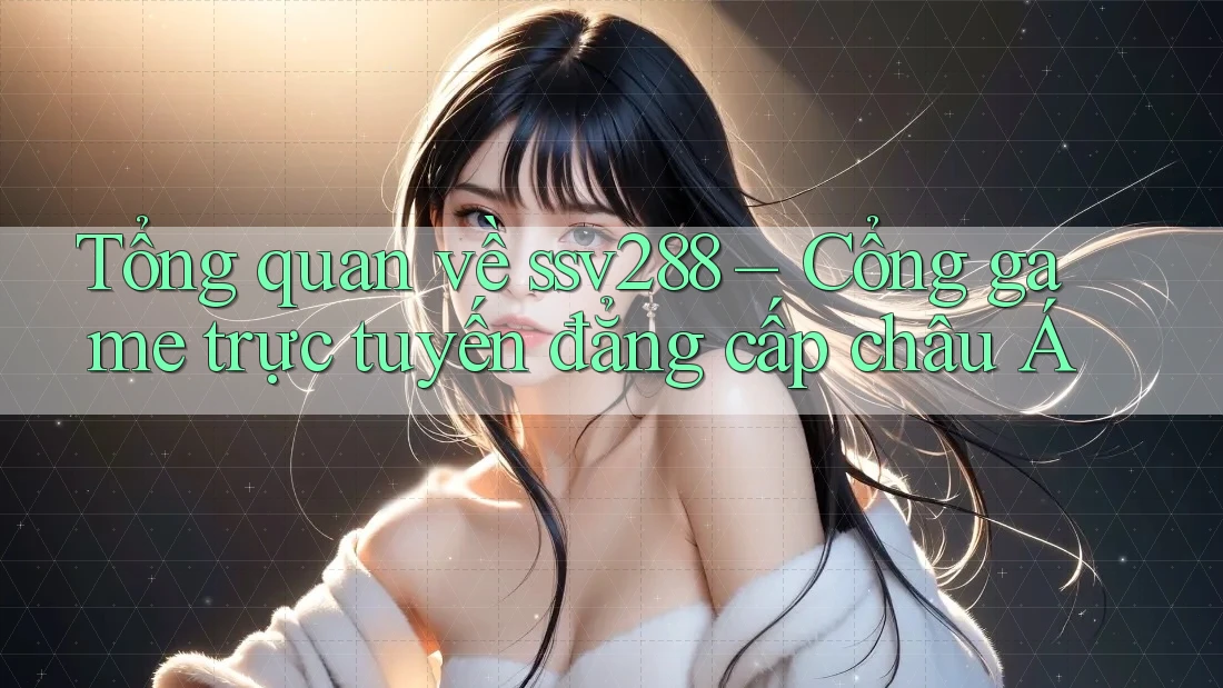 Tổng quan về ssv288 – Cổng game trực tuyến đẳng cấp châu Á Tổng quan về ssv288 – Cổng game trực tuyến đẳng cấp châu Á
