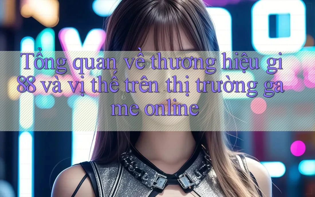Tổng quan về thương hiệu gi88 và vị thế trên thị trường game online