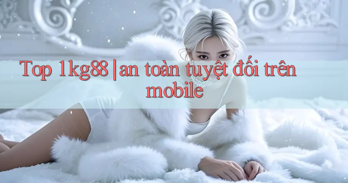 Top 1 kg88 an toàn tuyệt đối trên mobile