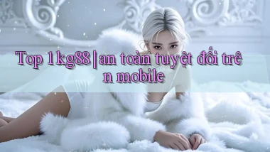Top 1 kg88 an toàn tuyệt đối trên mobile