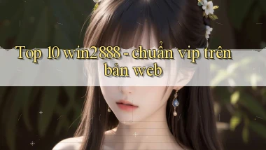 Top 10 win2888   chuẩn vip trên bản web