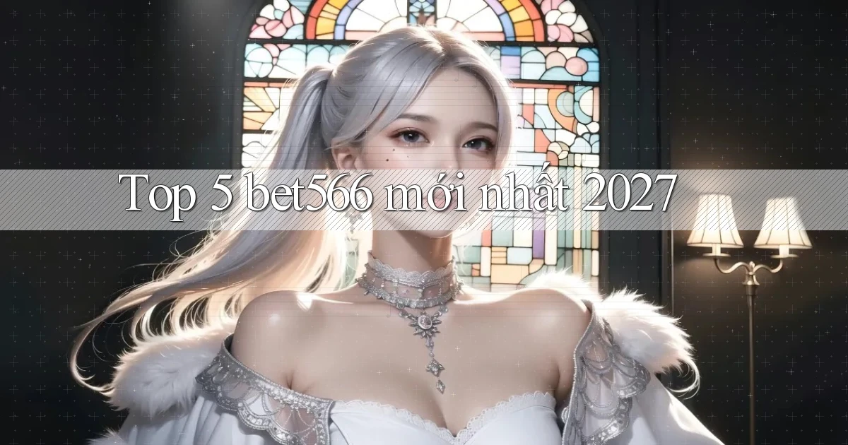 Top 5 bet566 mới nhất 2027