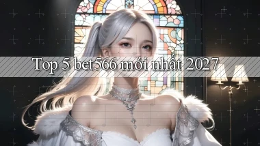 Top 5 bet566 mới nhất 2027