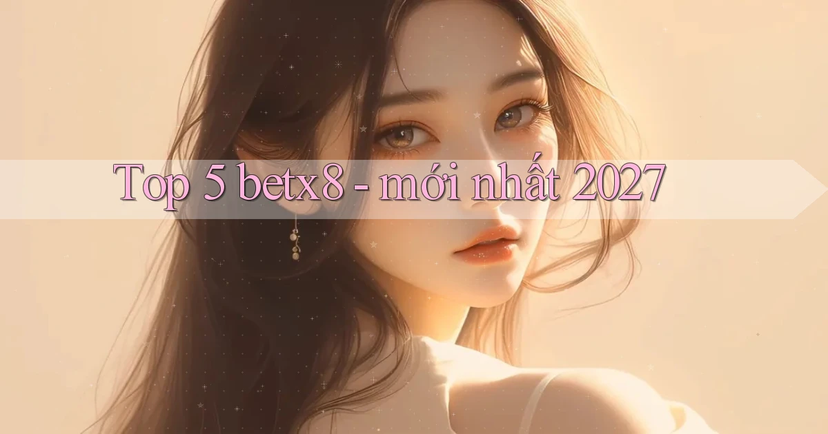 Top 5 betx8   mới nhất 2027