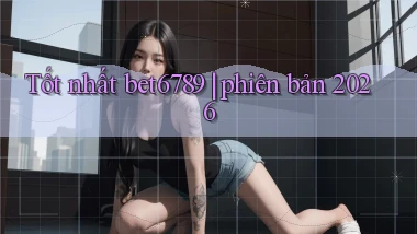 Tốt nhất bet6789 phiên bản 2026