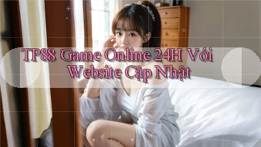 tp88： Game Online 24h Với Website Cập Nhật