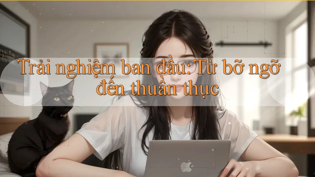 Trải nghiệm ban đầu: Từ bỡ ngỡ đến thuần thục