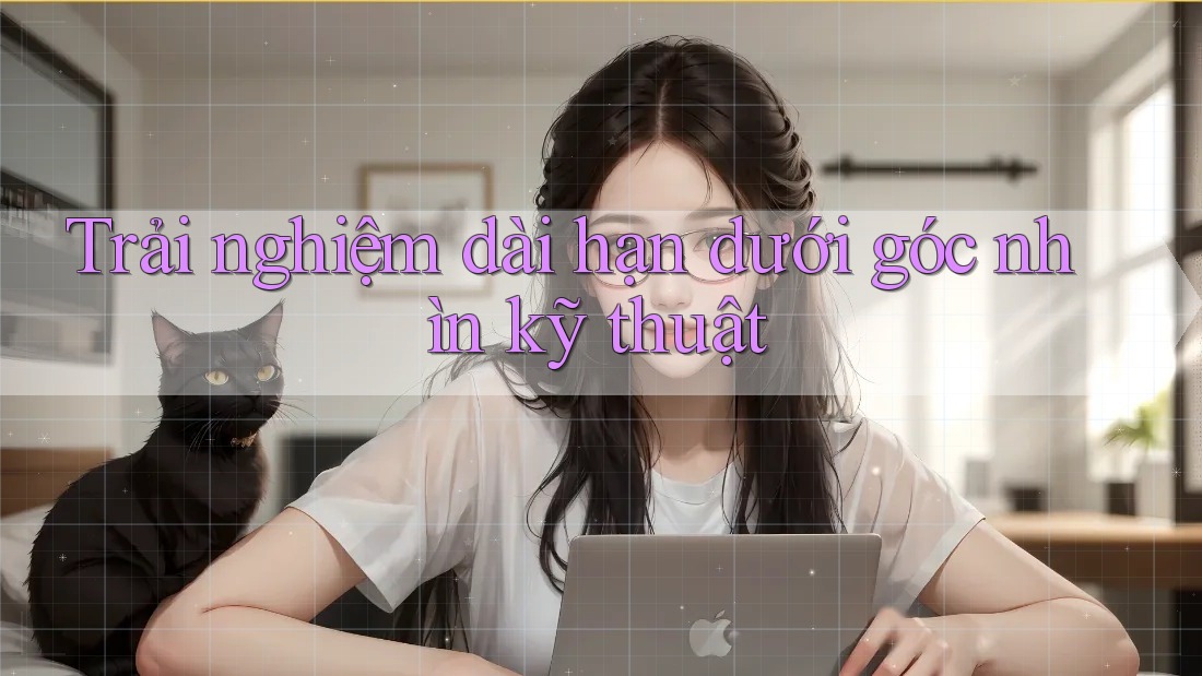 Trải nghiệm dài hạn dưới góc nhìn kỹ thuật Trải nghiệm dài hạn dưới góc nhìn kỹ thuật