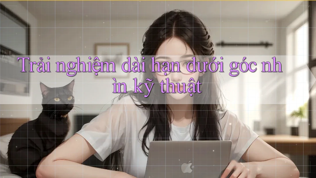 Trải nghiệm dài hạn dưới góc nhìn kỹ thuật
