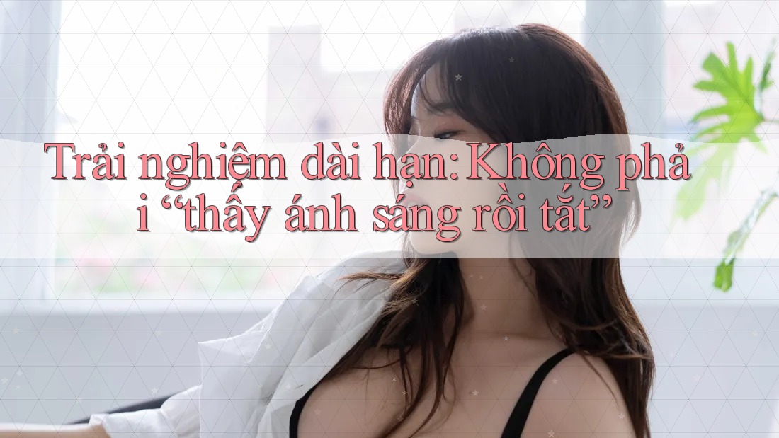 Trải nghiệm dài hạn: Không phải “thấy ánh sáng rồi tắt” Trải nghiệm dài hạn: Không phải “thấy ánh sáng rồi tắt”