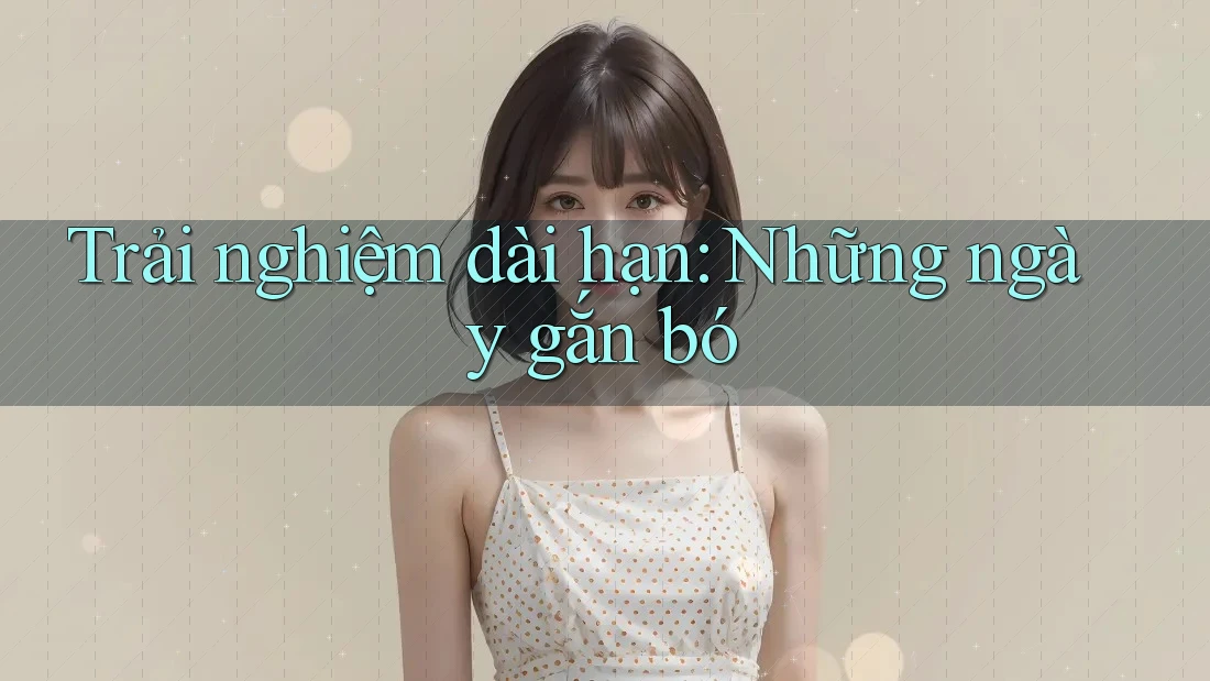 Trải nghiệm dài hạn: Những ngày gắn bó