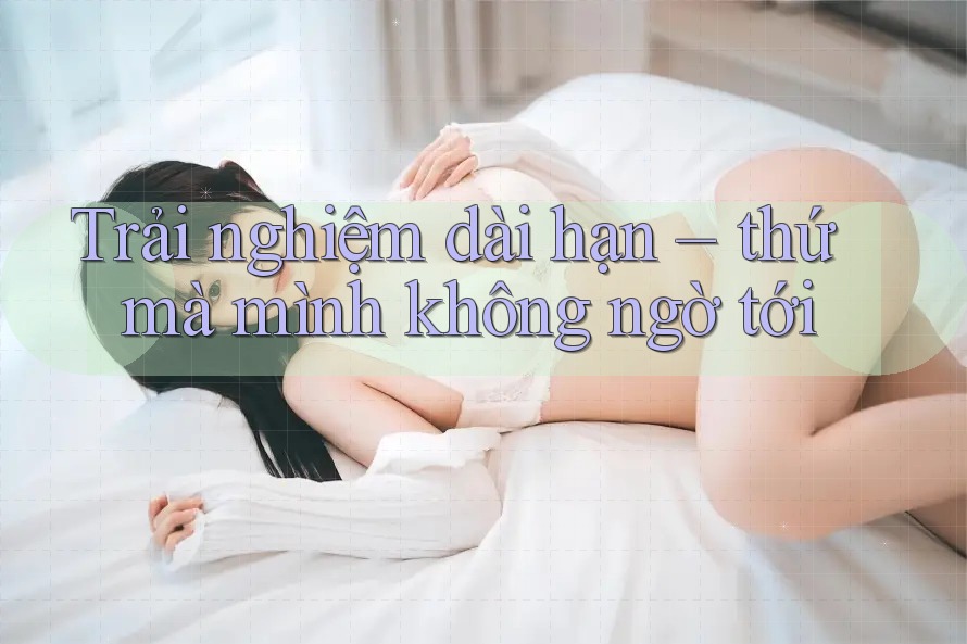 Trải nghiệm dài hạn – thứ mà mình không ngờ tới Trải nghiệm dài hạn – thứ mà mình không ngờ tới