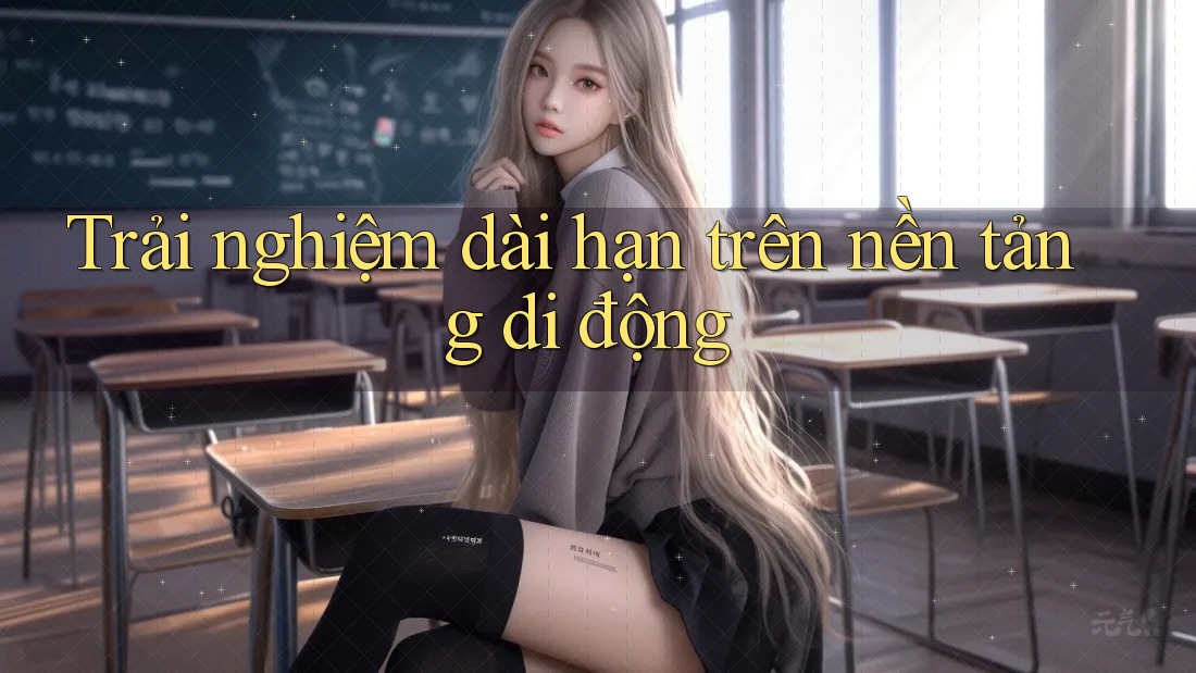 Trải nghiệm dài hạn trên nền tảng di động Trải nghiệm dài hạn trên nền tảng di động