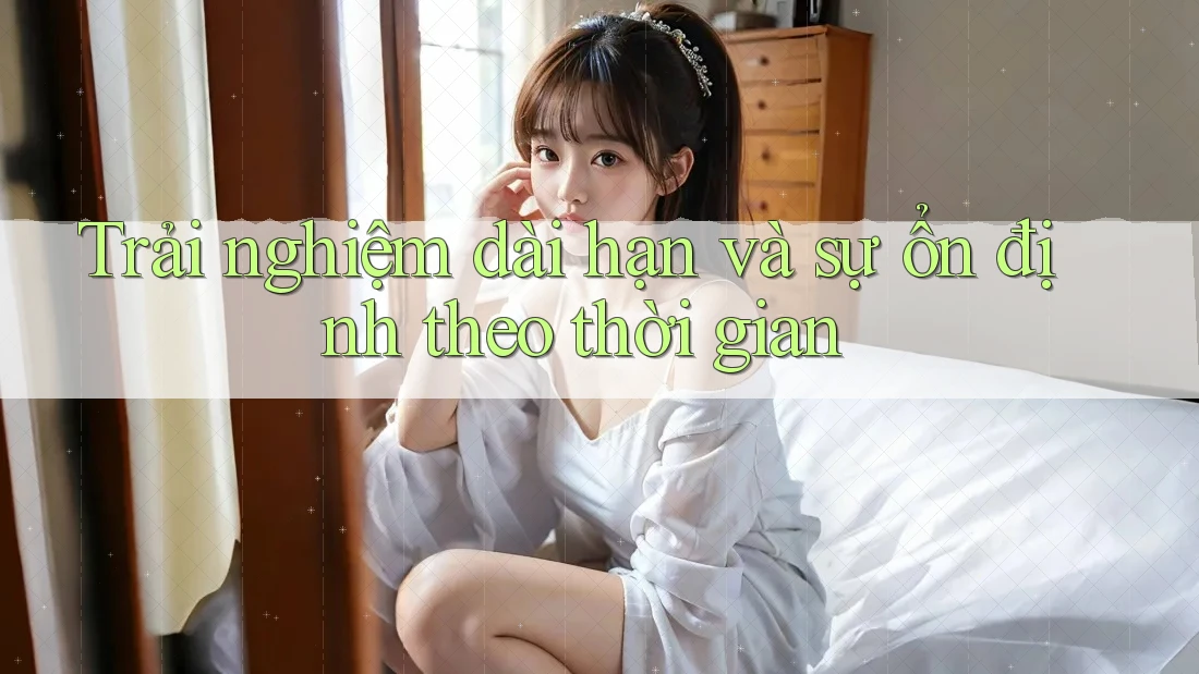Trải nghiệm dài hạn và sự ổn định theo thời gian Trải nghiệm dài hạn và sự ổn định theo thời gian