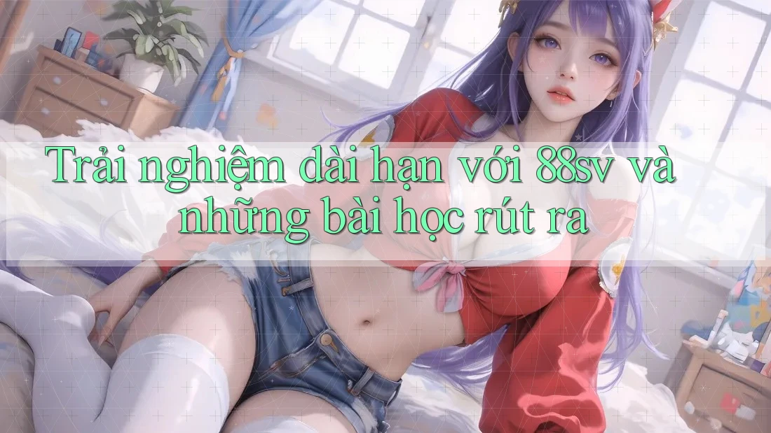 Trải nghiệm dài hạn với 88sv và những bài học rút ra