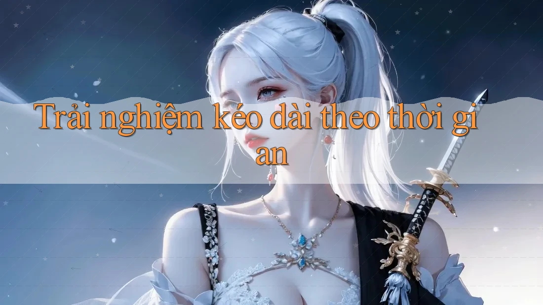 Trải nghiệm kéo dài theo thời gian Trải nghiệm kéo dài theo thời gian