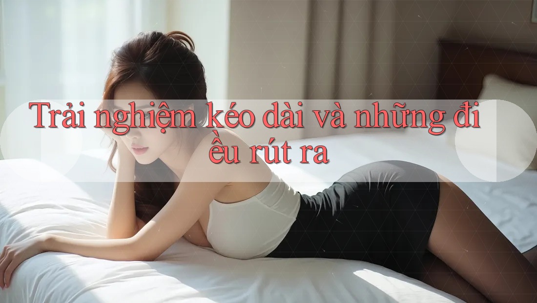 Trải nghiệm kéo dài và những điều rút ra Trải nghiệm kéo dài và những điều rút ra