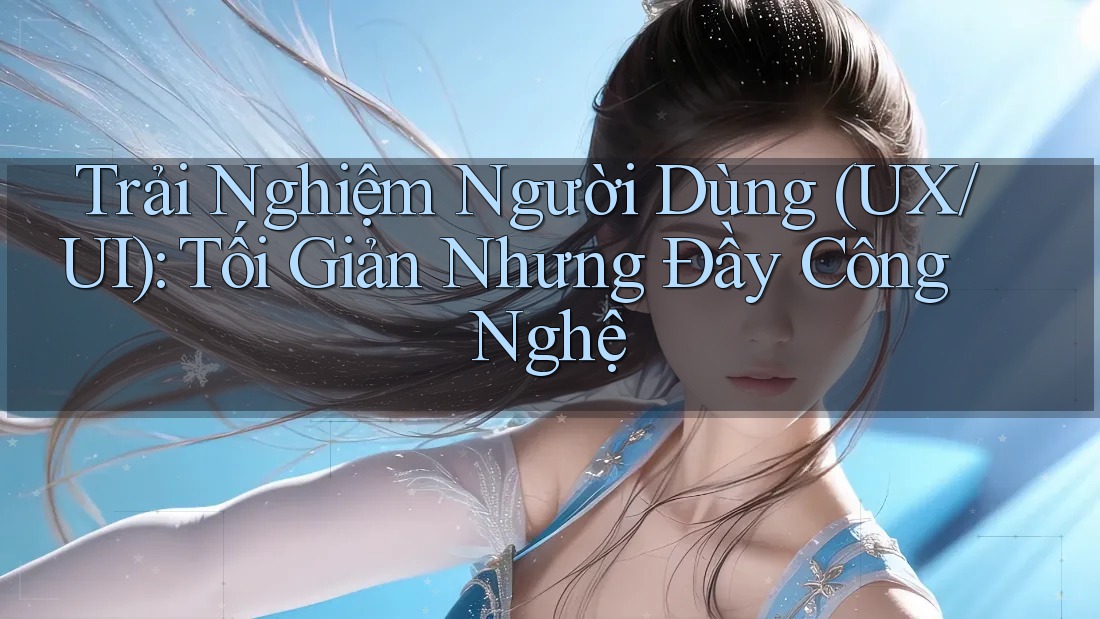 Trải Nghiệm Người Dùng (UX/UI): Tối Giản Nhưng Đầy Công Nghệ Trải Nghiệm Người Dùng (UX/UI): Tối Giản Nhưng Đầy Công Nghệ
