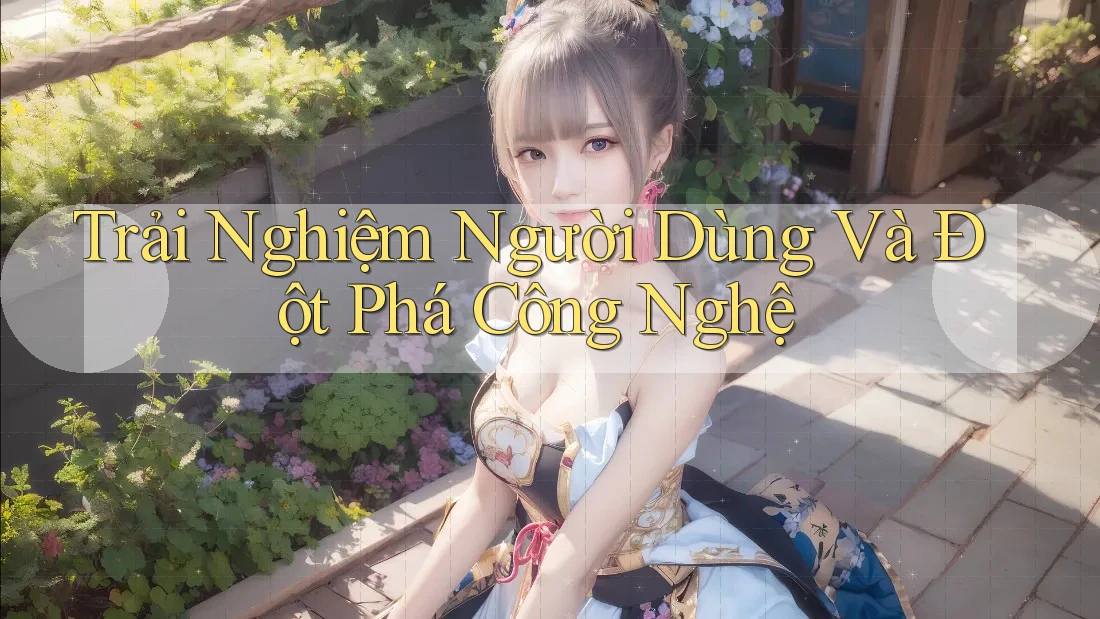 Trải Nghiệm Người Dùng Và Đột Phá Công Nghệ Trải Nghiệm Người Dùng Và Đột Phá Công Nghệ