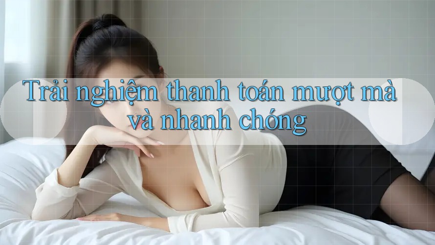 Trải nghiệm thanh toán mượt mà và nhanh chóng Trải nghiệm thanh toán mượt mà và nhanh chóng