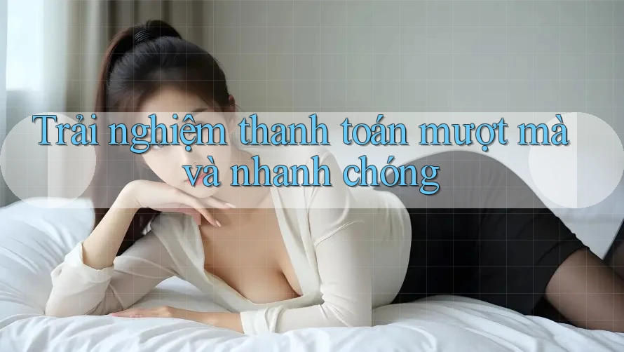 Trải nghiệm thanh toán mượt mà và nhanh chóng Trải nghiệm thanh toán mượt mà và nhanh chóng
