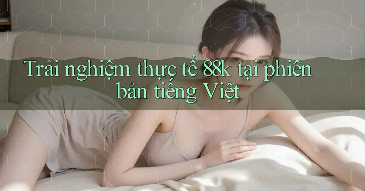 Trải nghiệm thực tế 88k tại phiên bản tiếng Việt