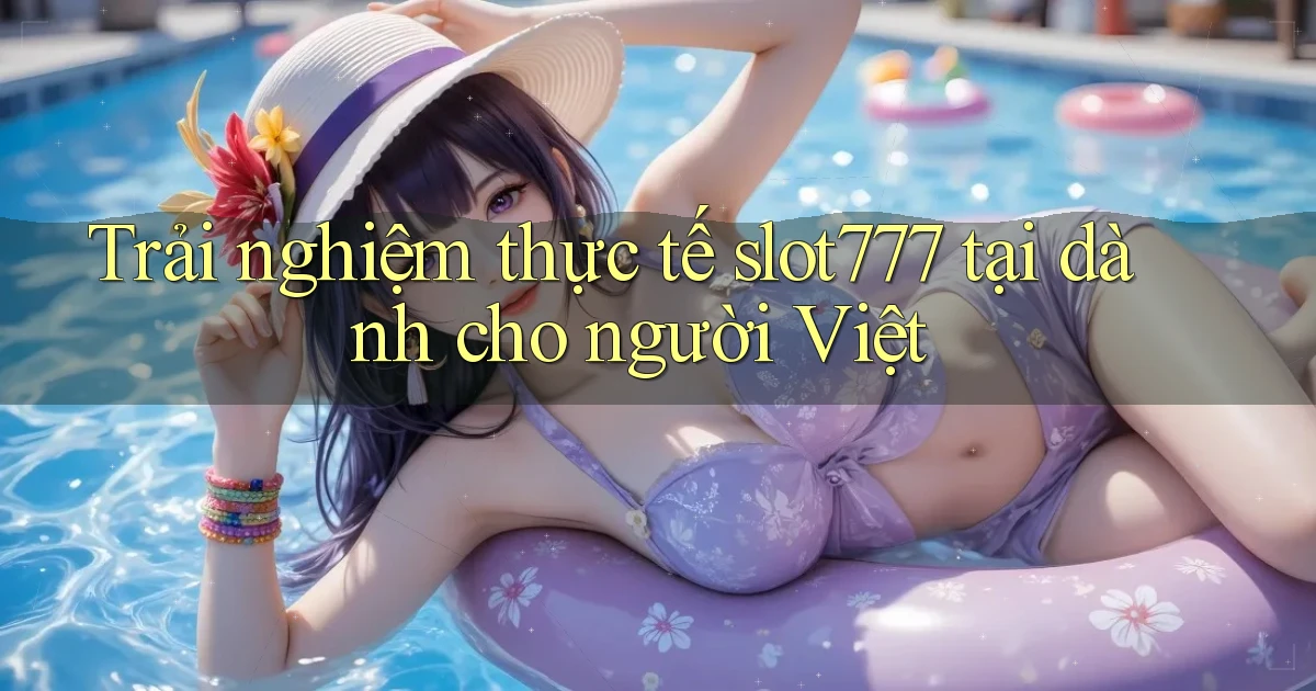 Trải nghiệm thực tế slot777 tại dành cho người Việt