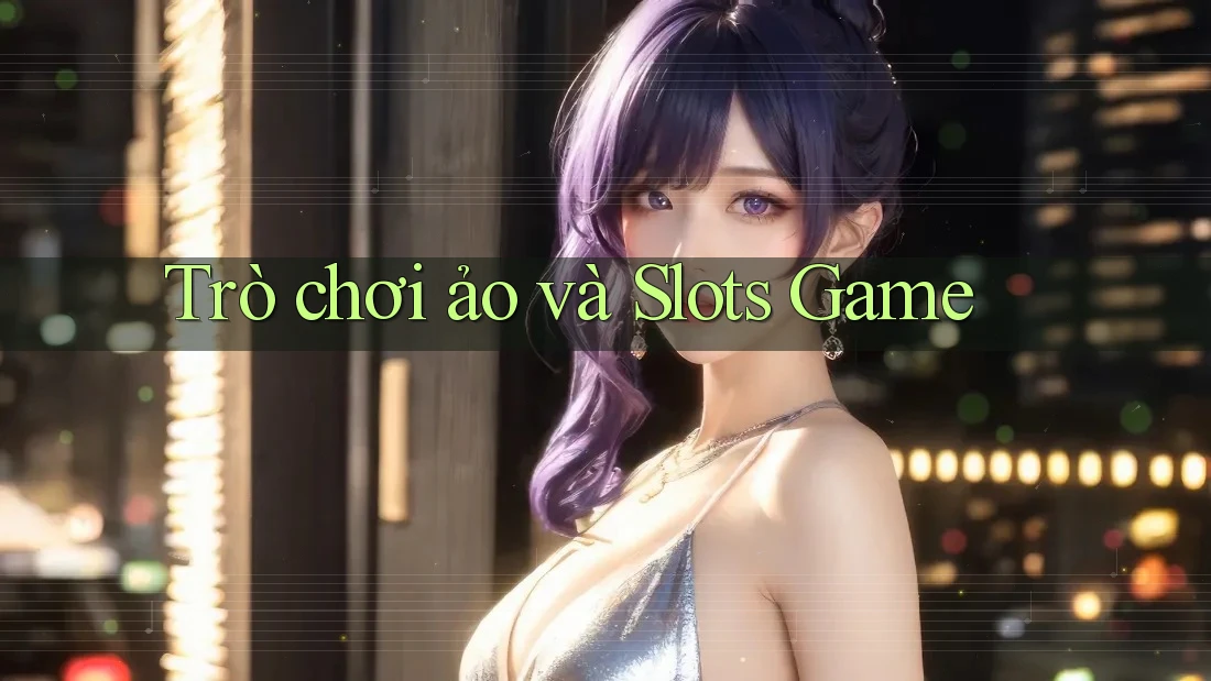 Trò chơi ảo và Slots Game