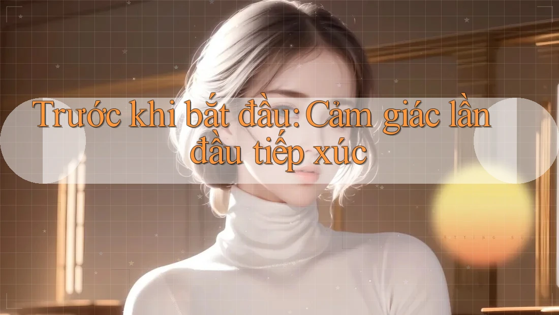 Trước khi bắt đầu: Cảm giác lần đầu tiếp xúc Trước khi bắt đầu: Cảm giác lần đầu tiếp xúc