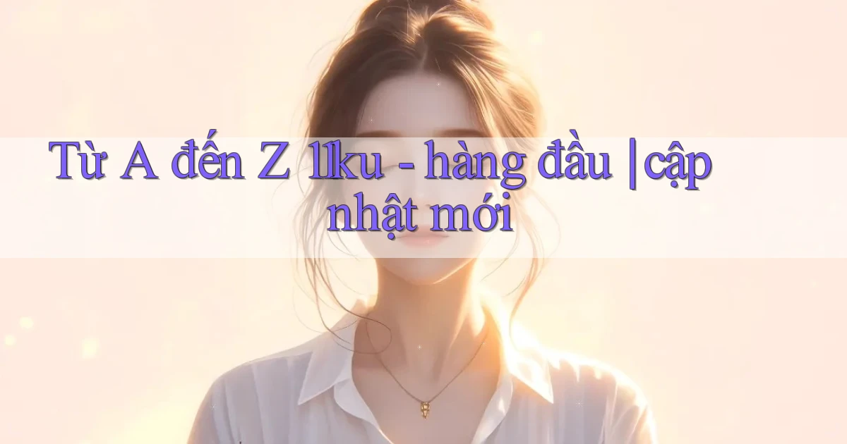 Từ A đến Z 11ku   hàng đầu cập nhật mới