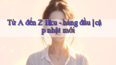 Từ A đến Z 11ku   hàng đầu cập nhật mới