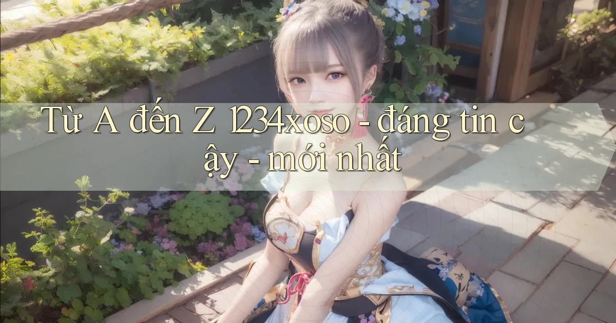 Từ A đến Z 1234xoso   đáng tin cậy   mới nhất