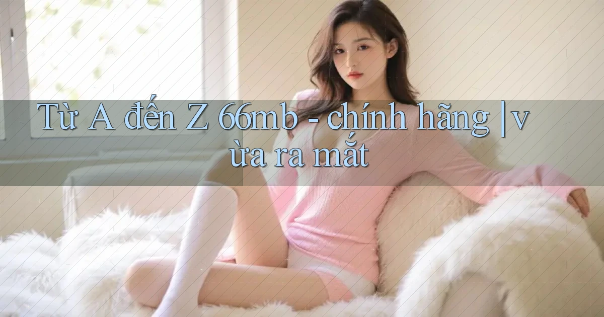 Từ A đến Z 66mb   chính hãng vừa ra mắt