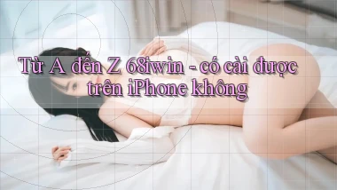 Từ A đến Z 68iwin   có cài được trên iPhone không