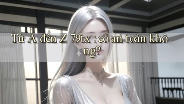 Từ A đến Z 79tx có an toàn không