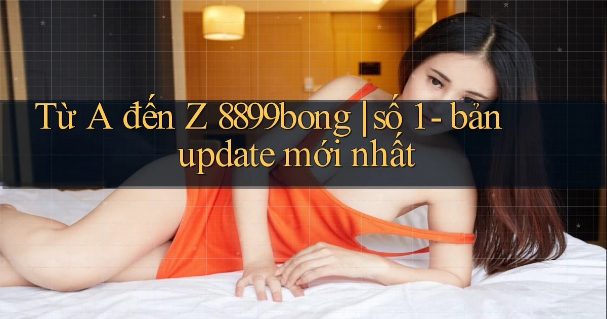 Từ A đến Z 8899bong số 1   bản update mới nhất