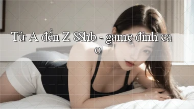 Từ A đến Z 88hb   game đỉnh cao