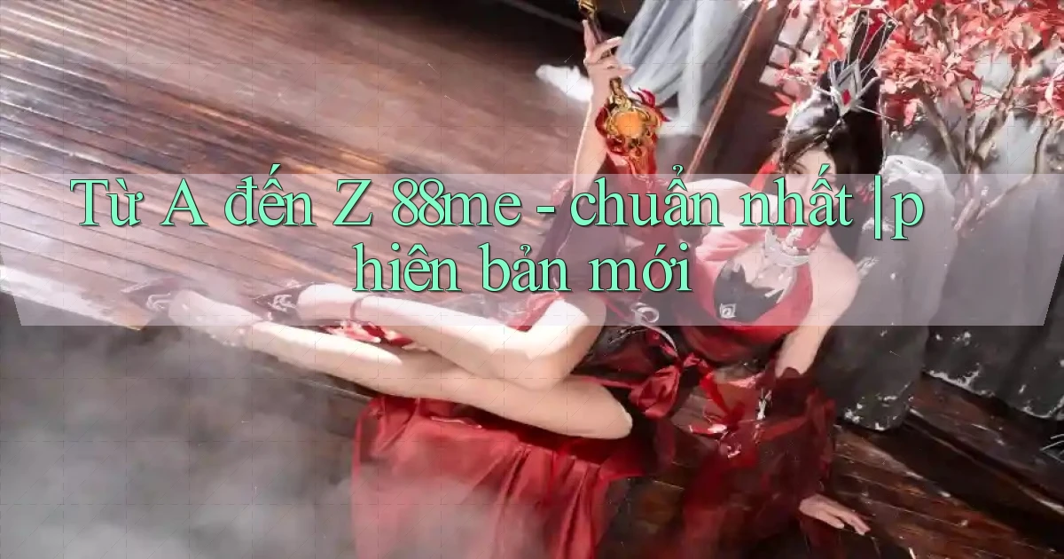 Từ A đến Z 88me   chuẩn nhất phiên bản mới
