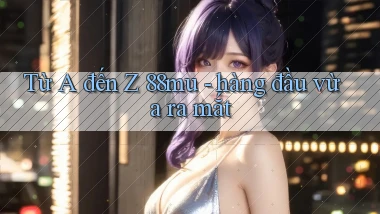 Từ A đến Z 88mu   hàng đầu vừa ra mắt