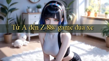 Từ A đến Z 88v game đua xe