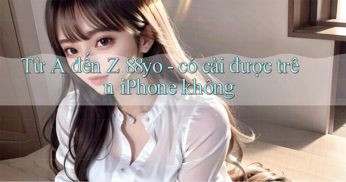 Từ A đến Z 88yo   có cài được trên iPhone không