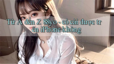 Từ A đến Z 88yo   có cài được trên iPhone không