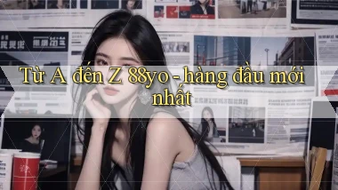 Từ A đến Z 88yo   hàng đầu mới nhất
