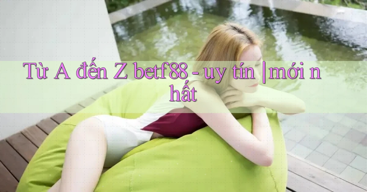 Từ A đến Z betf88   uy tín mới nhất