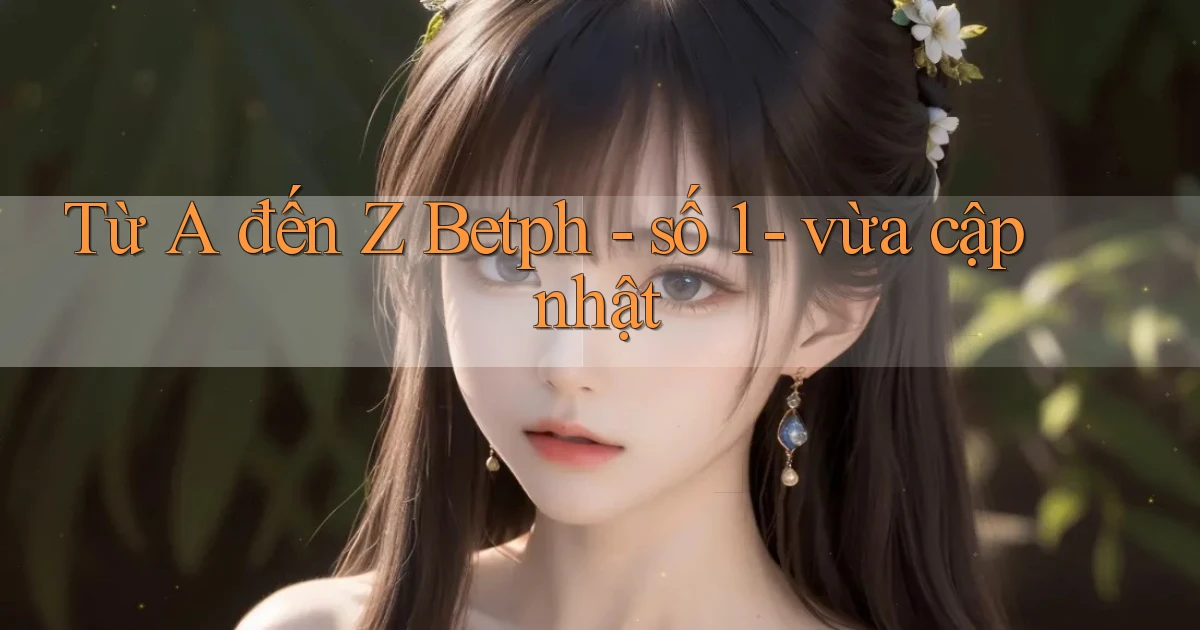 Từ A đến Z Betph   số 1   vừa cập nhật