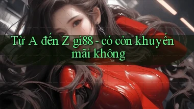 Từ A đến Z gi88   có còn khuyến mãi không