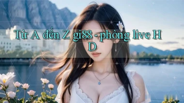 Từ A đến Z gi88   phòng live HD