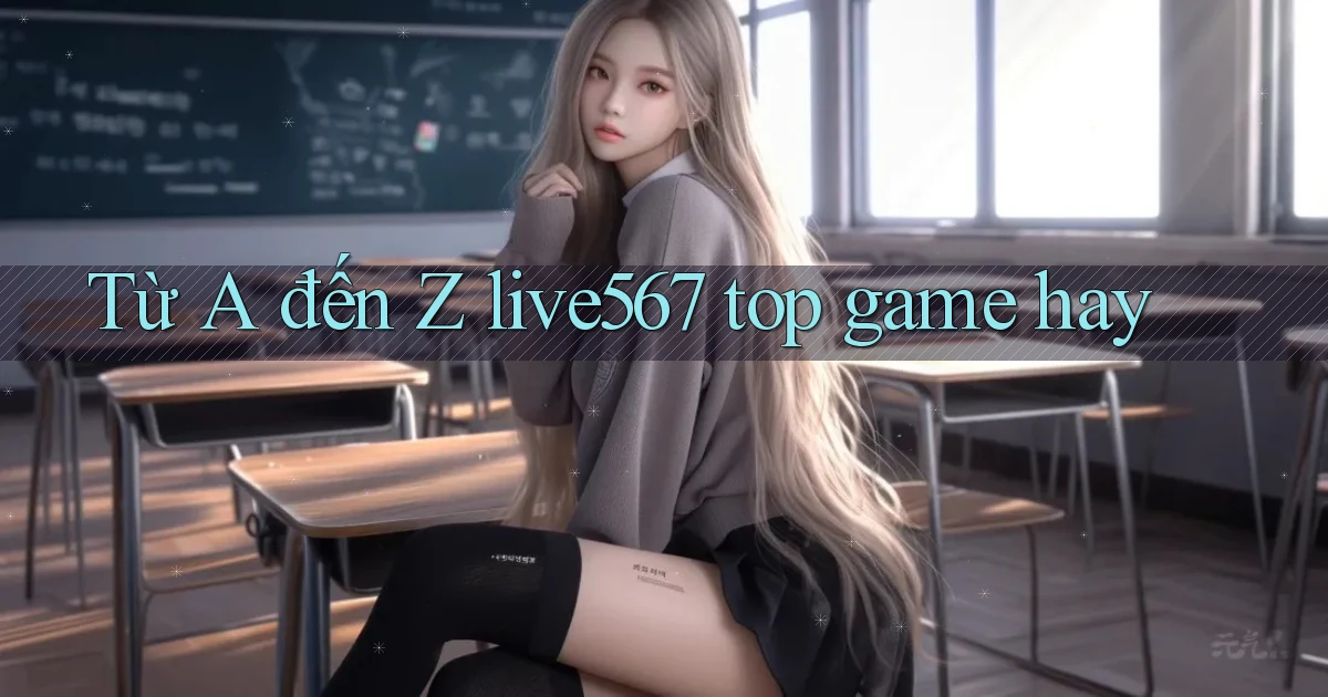 Từ A đến Z live567 top game hay